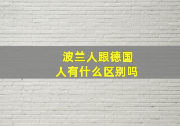 波兰人跟德国人有什么区别吗