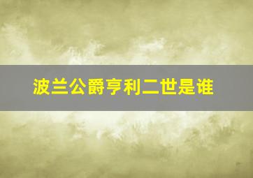 波兰公爵亨利二世是谁