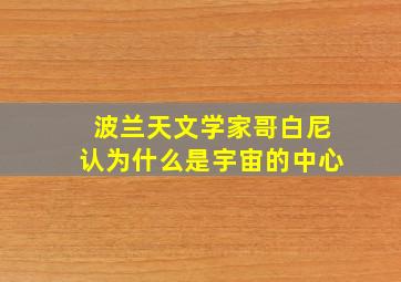 波兰天文学家哥白尼认为什么是宇宙的中心