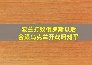 波兰打败俄罗斯以后会跟乌克兰开战吗知乎