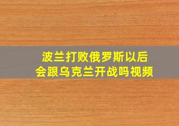 波兰打败俄罗斯以后会跟乌克兰开战吗视频