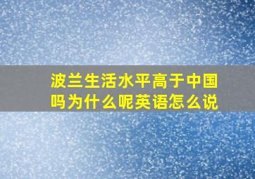 波兰生活水平高于中国吗为什么呢英语怎么说