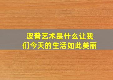 波普艺术是什么让我们今天的生活如此美丽