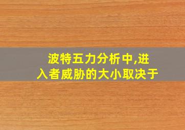 波特五力分析中,进入者威胁的大小取决于