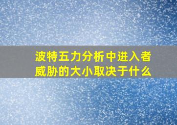 波特五力分析中进入者威胁的大小取决于什么