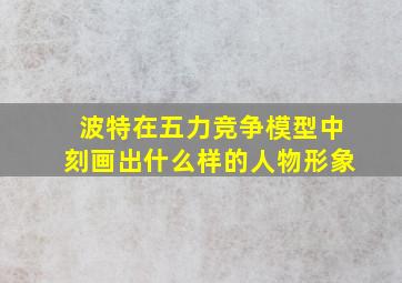 波特在五力竞争模型中刻画出什么样的人物形象