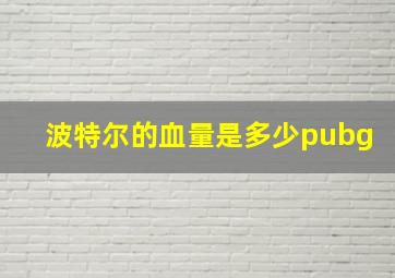 波特尔的血量是多少pubg