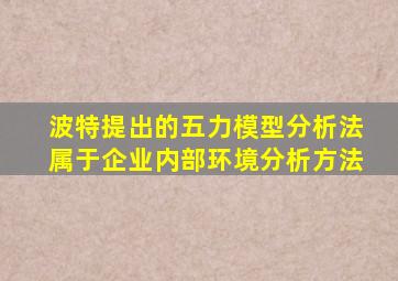 波特提出的五力模型分析法属于企业内部环境分析方法