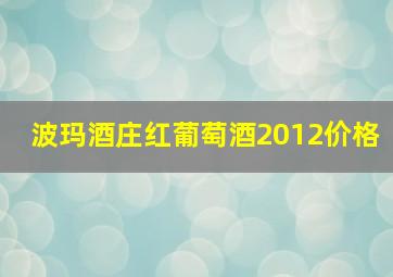 波玛酒庄红葡萄酒2012价格