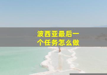 波西亚最后一个任务怎么做