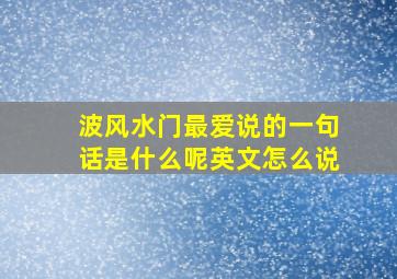 波风水门最爱说的一句话是什么呢英文怎么说