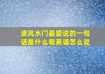 波风水门最爱说的一句话是什么呢英语怎么说