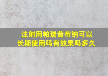 注射用帕瑞昔布钠可以长期使用吗有效果吗多久