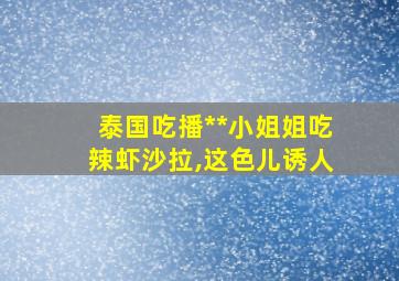 泰国吃播**小姐姐吃辣虾沙拉,这色儿诱人