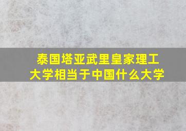 泰国塔亚武里皇家理工大学相当于中国什么大学