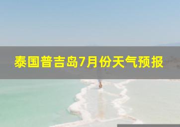 泰国普吉岛7月份天气预报