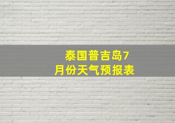 泰国普吉岛7月份天气预报表