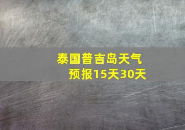 泰国普吉岛天气预报15天30天