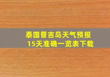 泰国普吉岛天气预报15天准确一览表下载