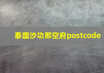 泰国沙功那空府postcode