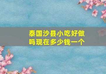 泰国沙县小吃好做吗现在多少钱一个