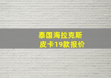 泰国海拉克斯皮卡19款报价