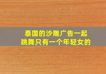 泰国的沙雕广告一起跳舞只有一个年轻女的