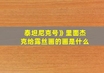 泰坦尼克号》里面杰克给露丝画的画是什么