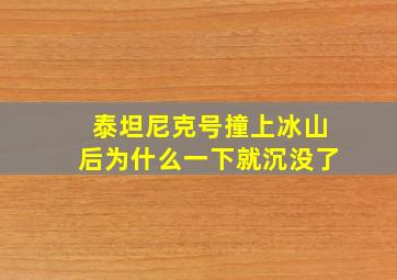 泰坦尼克号撞上冰山后为什么一下就沉没了