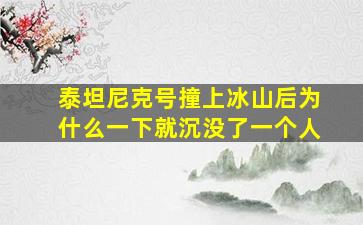 泰坦尼克号撞上冰山后为什么一下就沉没了一个人