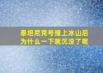 泰坦尼克号撞上冰山后为什么一下就沉没了呢