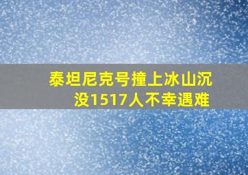 泰坦尼克号撞上冰山沉没1517人不幸遇难