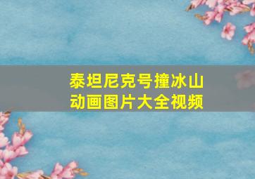 泰坦尼克号撞冰山动画图片大全视频