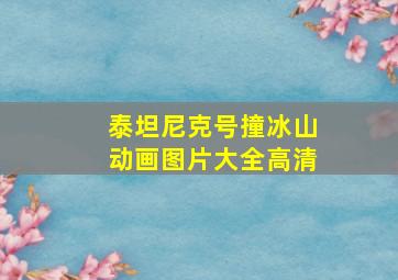 泰坦尼克号撞冰山动画图片大全高清