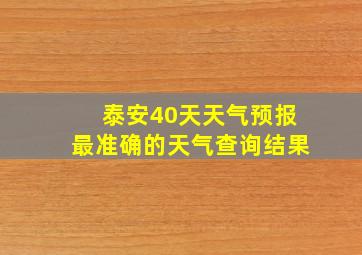 泰安40天天气预报最准确的天气查询结果