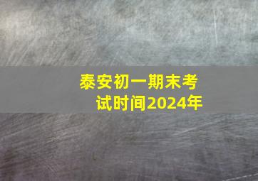 泰安初一期末考试时间2024年