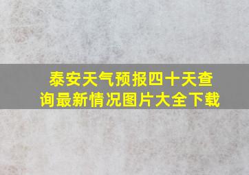 泰安天气预报四十天查询最新情况图片大全下载