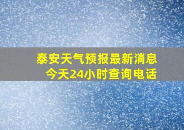 泰安天气预报最新消息今天24小时查询电话