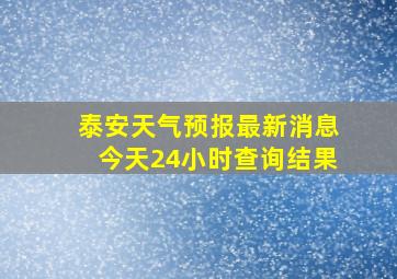 泰安天气预报最新消息今天24小时查询结果