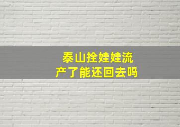 泰山拴娃娃流产了能还回去吗