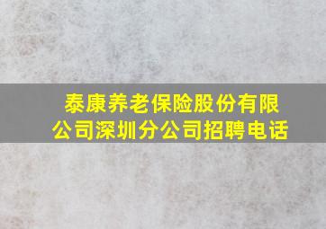 泰康养老保险股份有限公司深圳分公司招聘电话