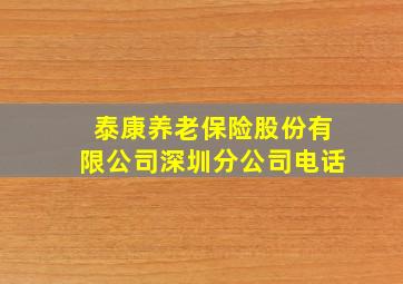 泰康养老保险股份有限公司深圳分公司电话