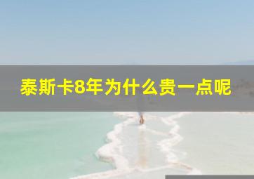 泰斯卡8年为什么贵一点呢