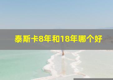 泰斯卡8年和18年哪个好