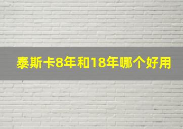 泰斯卡8年和18年哪个好用