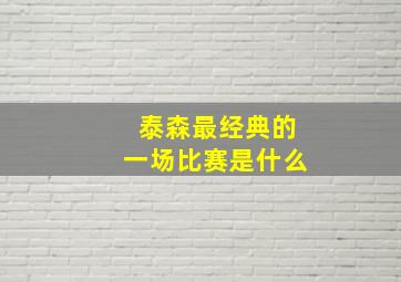 泰森最经典的一场比赛是什么