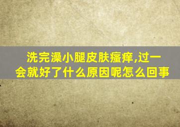 洗完澡小腿皮肤瘙痒,过一会就好了什么原因呢怎么回事