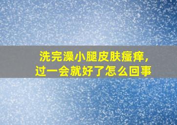 洗完澡小腿皮肤瘙痒,过一会就好了怎么回事