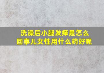 洗澡后小腿发痒是怎么回事儿女性用什么药好呢