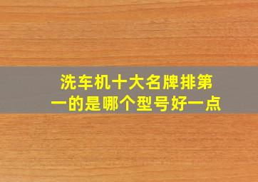 洗车机十大名牌排第一的是哪个型号好一点